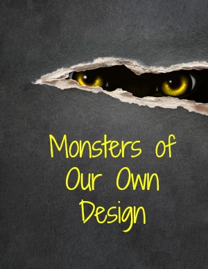 Monsters of Our Own Design