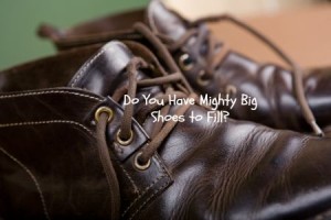Do You Have Mighty Big Shoes to Fill?